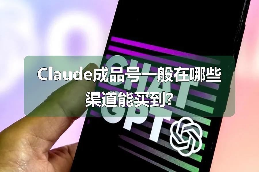 Claude成品号一般在哪些渠道能买到?
